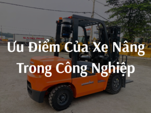 Những ưu điểm của xe nâng trong ngành công nghiệp