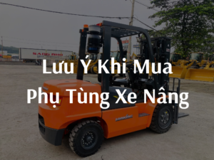 Những lưu ý cần biết khi mua phụ tùng xe nâng